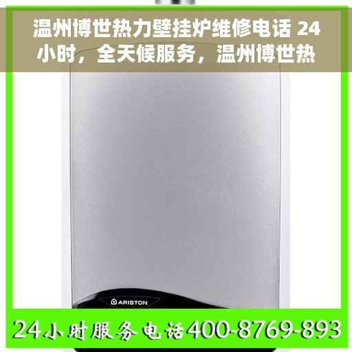 温州博世热力壁挂炉维修电话 24小时，全天候服务，温州博世热力壁挂炉维修电话，专业维修团队随时待命