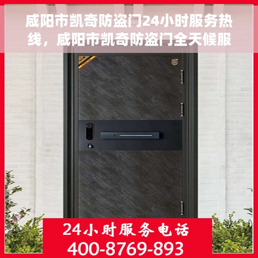 咸阳市凯奇防盗门24小时服务热线，咸阳市凯奇防盗门全天候服务热线，守护您的安全，随时待命！