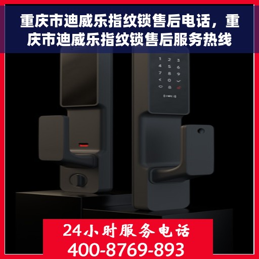 重庆市迪威乐指纹锁售后电话，重庆市迪威乐指纹锁售后服务热线及联系方式
