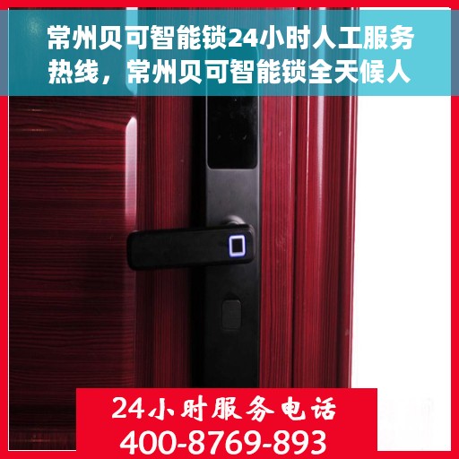 常州贝可智能锁24小时人工服务热线，常州贝可智能锁全天候人工服务热线，贴心守护您的安全锁事