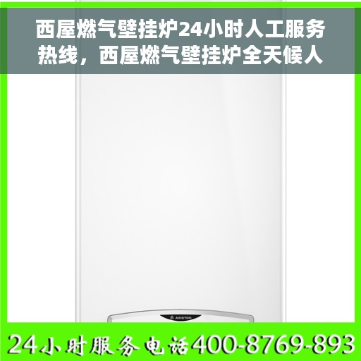 西屋燃气壁挂炉24小时人工服务热线，西屋燃气壁挂炉全天候人工服务热线在线支持