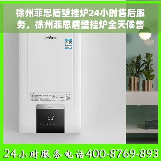 徐州菲思盾壁挂炉24小时售后服务，徐州菲思盾壁挂炉全天候售后服务保障