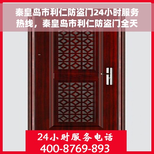 秦皇岛市利仁防盗门24小时服务热线，秦皇岛市利仁防盗门全天候服务热线，为您提供不间断保障
