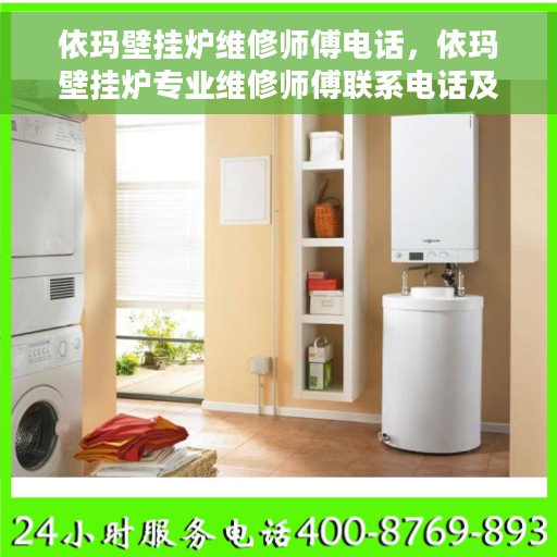 依玛壁挂炉维修师傅电话,依玛壁挂炉专业维修师傅联系电话及常见问题解析 依玛壁挂炉维修师傅电话,依玛壁挂炉专业维修师傅联系电话及常见问题解析