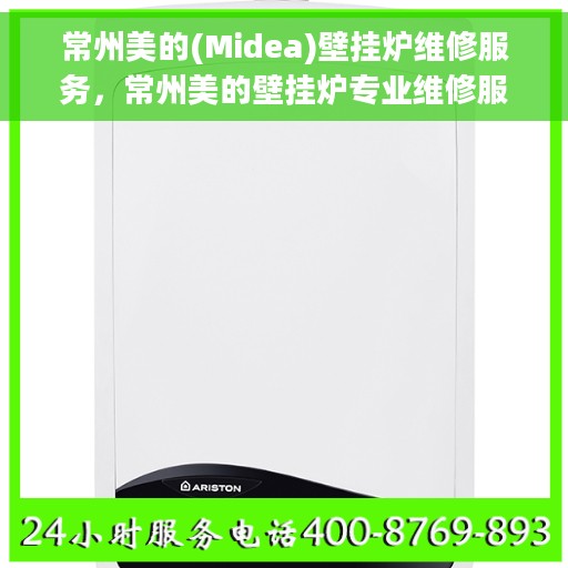 常州美的(Midea)壁挂炉维修服务，常州美的壁挂炉专业维修服务团队