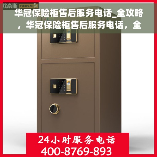 华冠保险柜售后服务电话_全攻略，华冠保险柜售后服务电话，全方位售后指南与全攻略