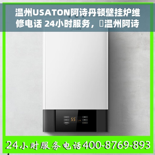 温州USATON阿诗丹顿壁挂炉维修电话 24小时服务，​温州阿诗丹顿壁挂炉专业维修热线，全天候服务保障！​​