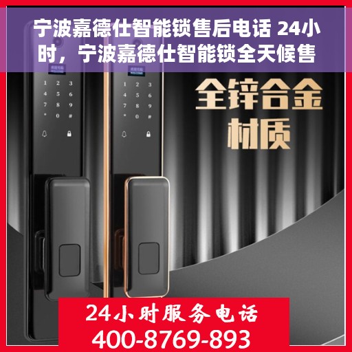 宁波嘉德仕智能锁售后电话 24小时，宁波嘉德仕智能锁全天候售后热线，贴心服务不间断