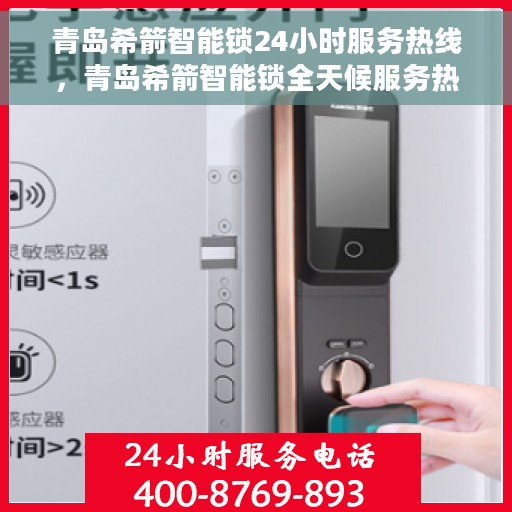 青岛希箭智能锁24小时服务热线，青岛希箭智能锁全天候服务热线，贴心守护您的安全