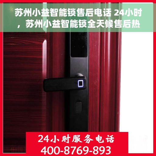 苏州小益智能锁售后电话 24小时，苏州小益智能锁全天候售后热线，快速响应，贴心服务！