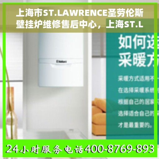 上海市ST.LAWRENCE圣劳伦斯壁挂炉维修售后中心，上海ST.LAWRENCE圣劳伦斯壁挂炉维修售后中心，专业快捷的服务体验
