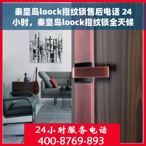 秦皇岛loock指纹锁售后电话 24小时，秦皇岛loock指纹锁全天候售后电话支持服务