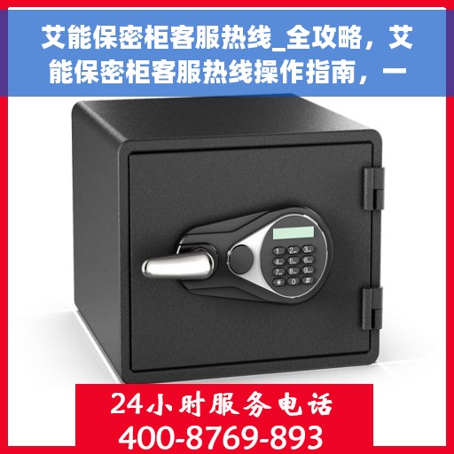 艾能保密柜客服热线_全攻略，艾能保密柜客服热线操作指南，一站式解决您的所有问题