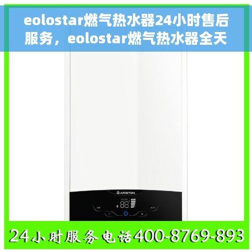 eolostar燃气热水器24小时售后服务，eolostar燃气热水器全天候售后服务，无忧体验温暖生活