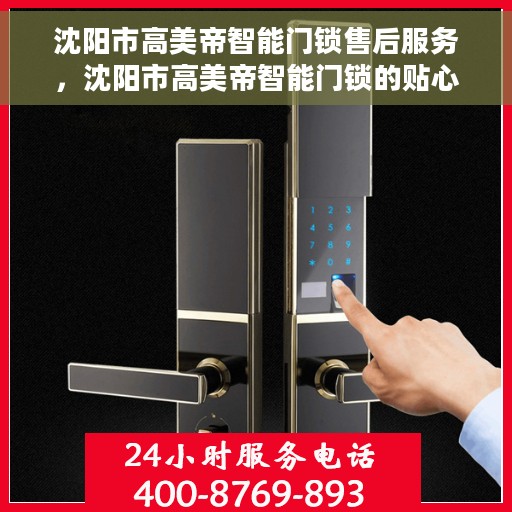沈阳市高美帝智能门锁售后服务，沈阳市高美帝智能门锁的贴心售后服务体验