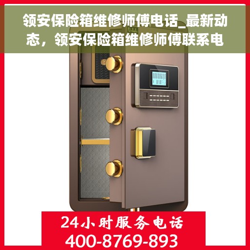 领安保险箱维修师傅电话_最新动态，领安保险箱维修师傅联系电话及最新动态更新