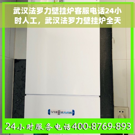 武汉法罗力壁挂炉客服电话24小时人工，武汉法罗力壁挂炉全天候人工客服热线