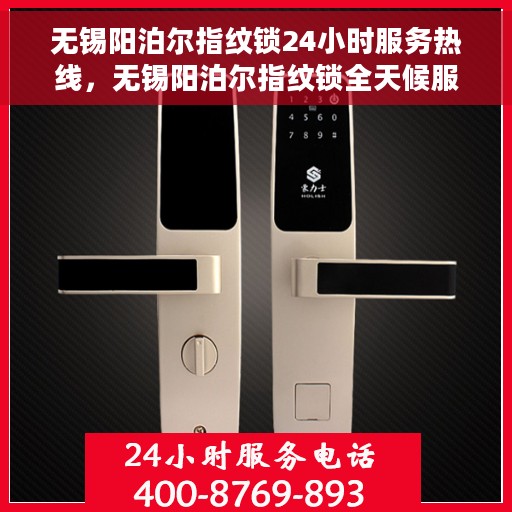 无锡阳泊尔指纹锁24小时服务热线，无锡阳泊尔指纹锁全天候服务热线，贴心守护您的安全