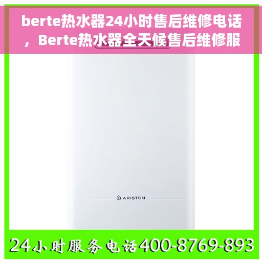 berte热水器24小时售后维修电话，Berte热水器全天候售后维修服务热线
