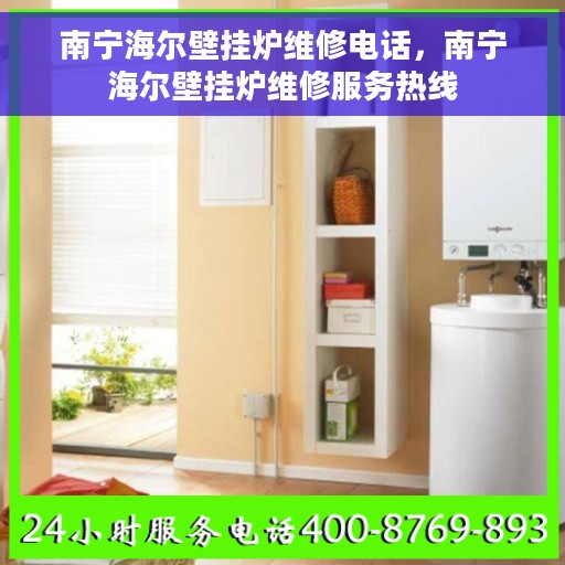 南宁海尔壁挂炉维修电话，南宁海尔壁挂炉维修服务热线