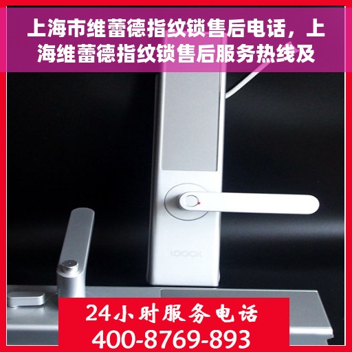 上海市维蕾德指纹锁售后电话，上海维蕾德指纹锁售后服务热线及电话全解析