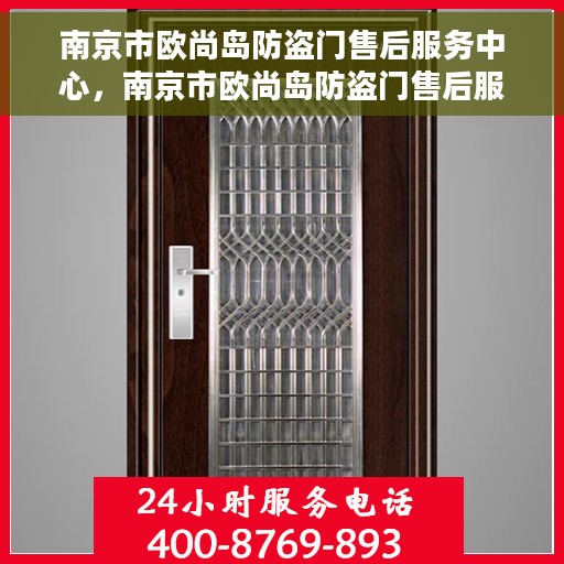 南京市欧尚岛防盗门售后服务中心，南京市欧尚岛防盗门售后服务中心，专业维修与服务的信赖之选