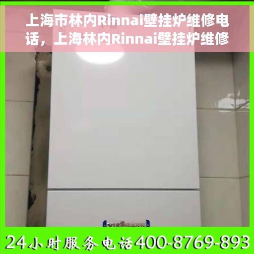 上海市林内Rinnai壁挂炉维修电话，上海林内Rinnai壁挂炉维修热线专业服务解析