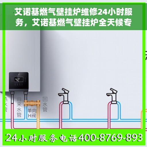艾诺基燃气壁挂炉维修24小时服务，艾诺基燃气壁挂炉全天候专业维修服务