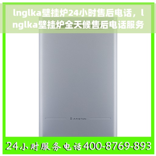 lnglka壁挂炉24小时售后电话，lnglka壁挂炉全天候售后电话服务支持