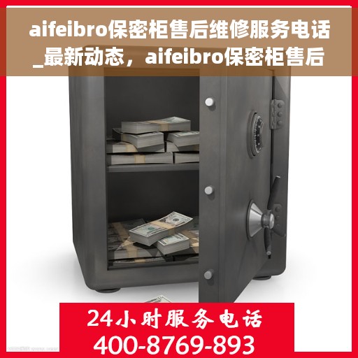 aifeibro保密柜售后维修服务电话_最新动态,aifeibro保密柜售后维修服务电话,最新动态及解决方案 aifeibro保密柜售后维修服务电话_最新动态,aifeibro保密柜售后维修服务电话,最新动态及解决方案