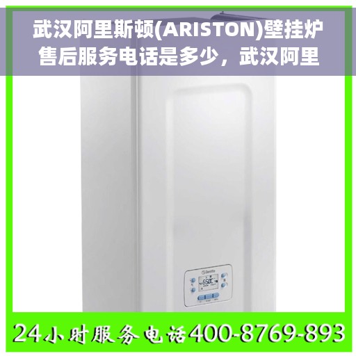 武汉阿里斯顿(ARISTON)壁挂炉售后服务电话是多少，武汉阿里斯顿壁挂炉售后服务热线及联系方式解析