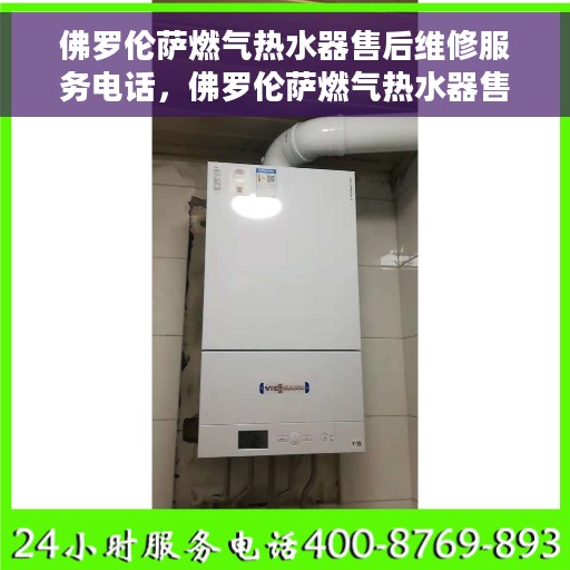 佛罗伦萨燃气热水器售后维修服务电话，佛罗伦萨燃气热水器售后维修服务热线及解决方案