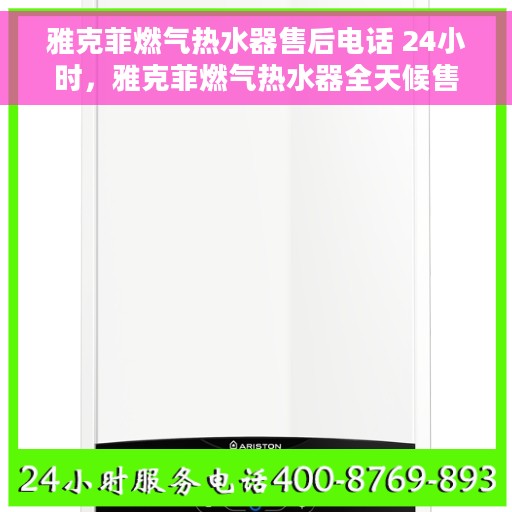雅克菲燃气热水器售后电话 24小时，雅克菲燃气热水器全天候售后热线，贴心服务随叫随到