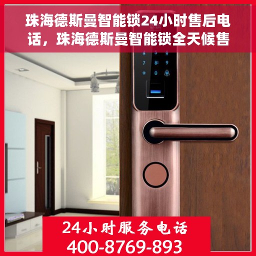 珠海德斯曼智能锁24小时售后电话，珠海德斯曼智能锁全天候售后电话支持服务