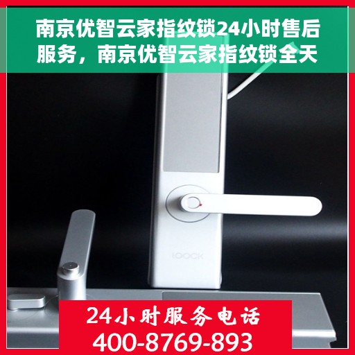 南京优智云家指纹锁24小时售后服务，南京优智云家指纹锁全天候售后无忧服务