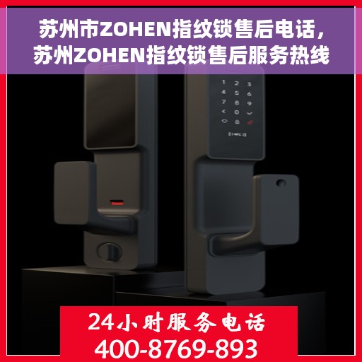 苏州市ZOHEN指纹锁售后电话，苏州ZOHEN指纹锁售后服务热线及电话支持指南