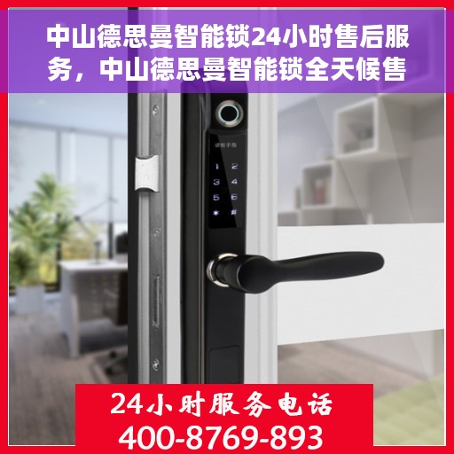 中山德思曼智能锁24小时售后服务，中山德思曼智能锁全天候售后服务保障