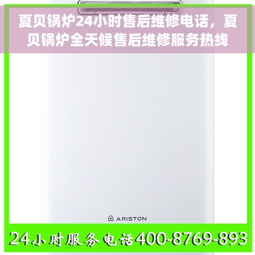 夏贝锅炉24小时售后维修电话，夏贝锅炉全天候售后维修服务热线，贴心关怀您的温暖生活