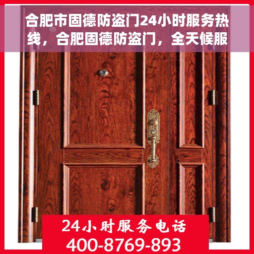合肥市固德防盗门24小时服务热线，合肥固德防盗门，全天候服务热线，守护您的安全门户