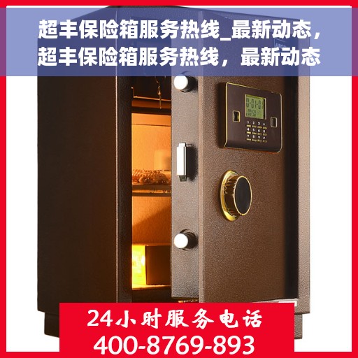 超丰保险箱服务热线_最新动态，超丰保险箱服务热线，最新动态揭秘，一站式解决方案为您的安全保驾护航！