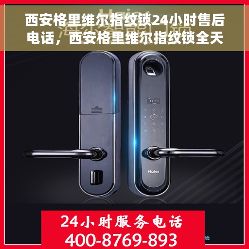 西安格里维尔指纹锁24小时售后电话，西安格里维尔指纹锁全天候售后电话支持服务