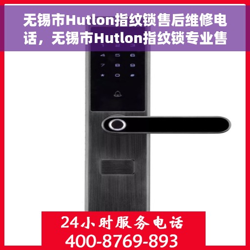 无锡市Hutlon指纹锁售后维修电话，无锡市Hutlon指纹锁专业售后维修服务热线
