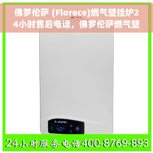 佛罗伦萨 (Florece)燃气壁挂炉24小时售后电话，佛罗伦萨燃气壁挂炉全天候售后电话服务支持