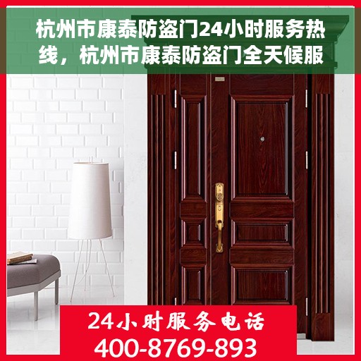 杭州市康泰防盗门24小时服务热线，杭州市康泰防盗门全天候服务热线，守护您的安全，随时待命！