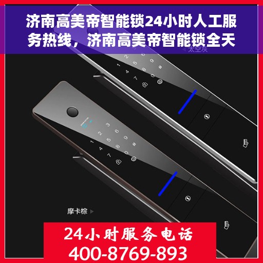 济南高美帝智能锁24小时人工服务热线，济南高美帝智能锁全天候人工服务热线，贴心守护您的安全之门
