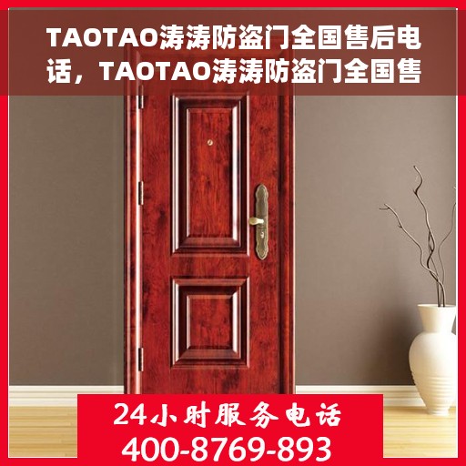 TAOTAO涛涛防盗门全国售后电话，TAOTAO涛涛防盗门全国售后电话及售后服务保障详解