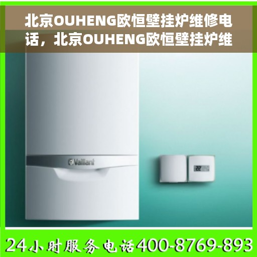 北京OUHENG欧恒壁挂炉维修电话，北京OUHENG欧恒壁挂炉维修服务热线