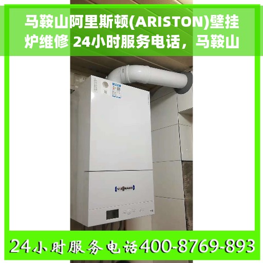 马鞍山阿里斯顿(ARISTON)壁挂炉维修 24小时服务电话，马鞍山阿里斯顿壁挂炉专业维修服务，全天候24小时热线电话支持