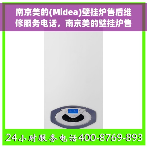 南京美的(Midea)壁挂炉售后维修服务电话，南京美的壁挂炉售后维修服务热线及专业解决方案