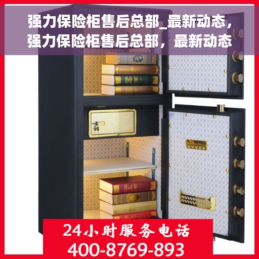 强力保险柜售后总部_最新动态，强力保险柜售后总部，最新动态概览